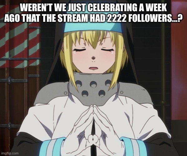 O h g o d . | WEREN’T WE JUST CELEBRATING A WEEK AGO THAT THE STREAM HAD 2222 FOLLOWERS...? | image tagged in iris | made w/ Imgflip meme maker
