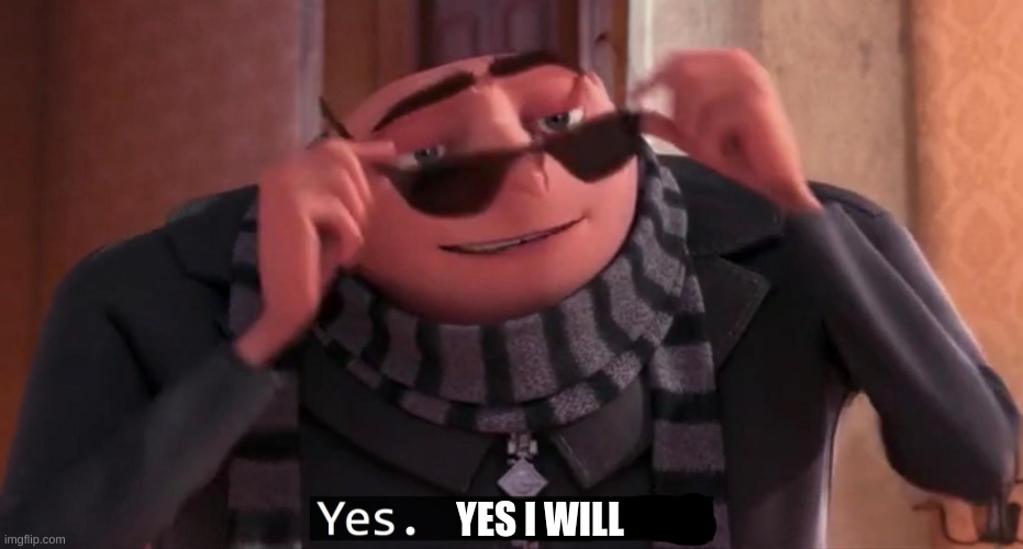Gru yes, yes i am. | YES I WILL | image tagged in gru yes yes i am | made w/ Imgflip meme maker
