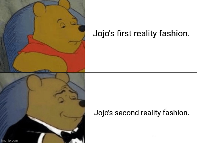 Tuxedo Winnie The Pooh Meme | Jojo's first reality fashion. Jojo's second reality fashion. | image tagged in memes,jojo,tuxedo winnie the pooh | made w/ Imgflip meme maker