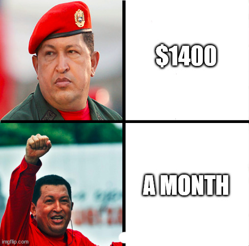 Where is my cheque | $1400; A MONTH | image tagged in comandante chavez | made w/ Imgflip meme maker