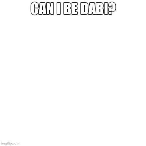 Blank Transparent Square Meme | CAN I BE DABI? | image tagged in memes,blank transparent square | made w/ Imgflip meme maker