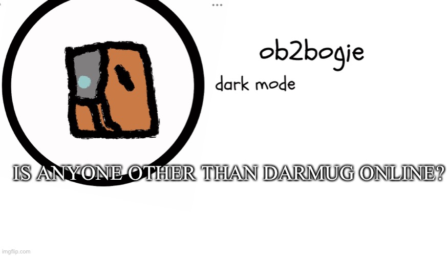 It's 2021 I am the second to last person online at 12:19 am it's dark outside and the pandemic is raging | IS ANYONE OTHER THAN DARMUG ONLINE? | image tagged in ob2bogie announcement temp | made w/ Imgflip meme maker