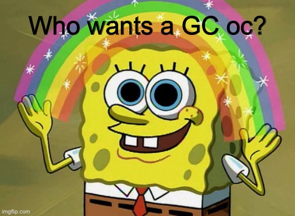 Like, I’ll make your oc, but in GC | Who wants a GC oc? | image tagged in memes,imagination spongebob | made w/ Imgflip meme maker