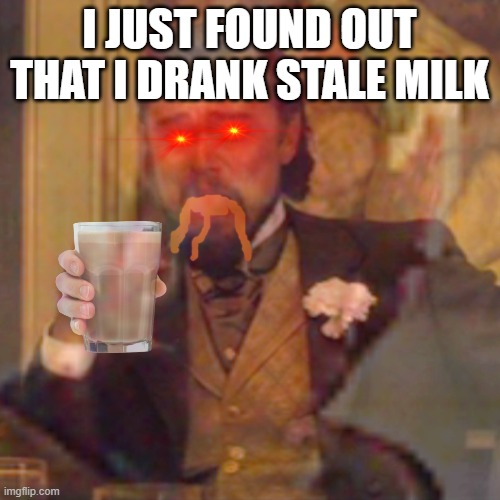 I've experienced this | I JUST FOUND OUT THAT I DRANK STALE MILK | image tagged in memes,funny,gifs,laughing leo,maybe i am a monster | made w/ Imgflip meme maker