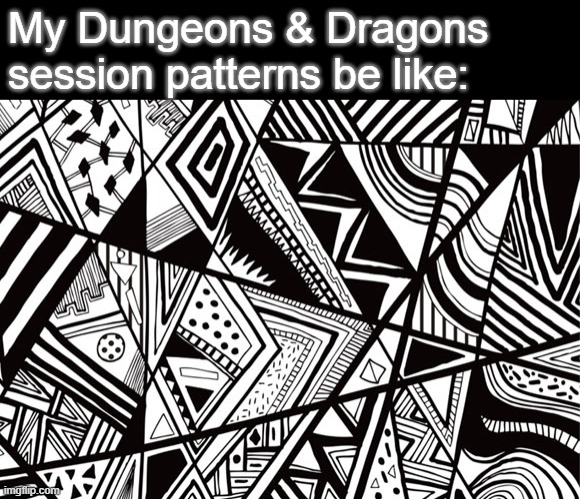 Zentangle | My Dungeons & Dragons session patterns be like: | image tagged in zentangle | made w/ Imgflip meme maker