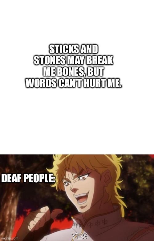 Deaf | STICKS AND STONES MAY BREAK ME BONES, BUT WORDS CAN’T HURT ME. DEAF PEOPLE:; YES | image tagged in memes,blank transparent square,but it was me dio | made w/ Imgflip meme maker