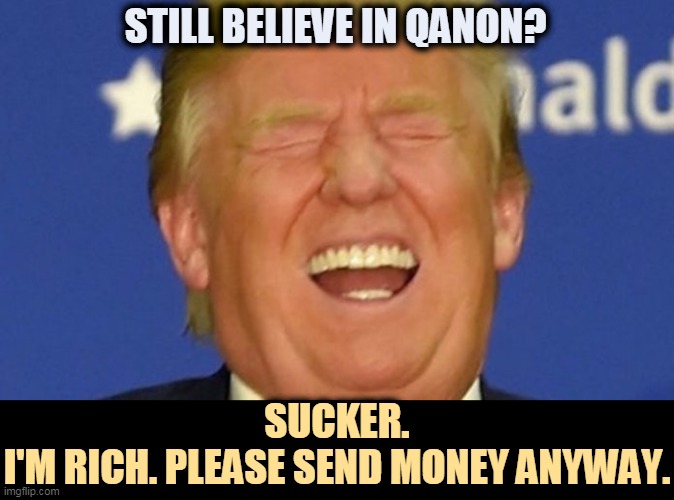 Wise up, pigeon. | STILL BELIEVE IN QANON? SUCKER.
I'M RICH. PLEASE SEND MONEY ANYWAY. | image tagged in trump laughing,conspiracy,fools | made w/ Imgflip meme maker