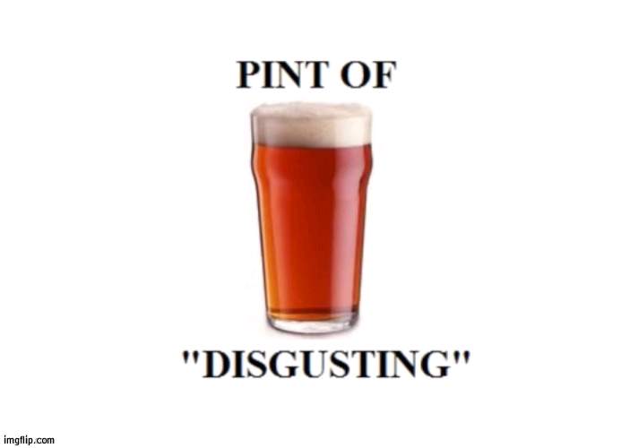 pint of disqusting | image tagged in pint of disqusting | made w/ Imgflip meme maker