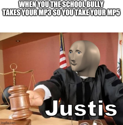 Meme man Justis |  WHEN YOU THE SCHOOL BULLY TAKES YOUR MP3 SO YOU TAKE YOUR MP5 | image tagged in meme man justis | made w/ Imgflip meme maker