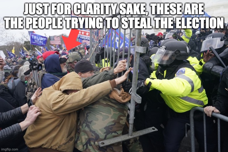 Pro-Trump Riot | JUST FOR CLARITY SAKE, THESE ARE THE PEOPLE TRYING TO STEAL THE ELECTION | image tagged in pro-trump riot | made w/ Imgflip meme maker