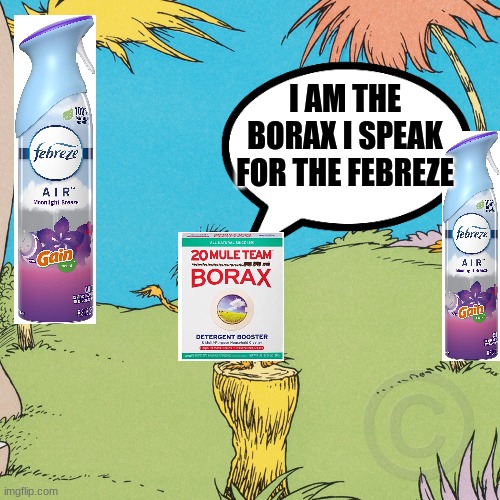 I AM THE BORAX I SPEAK FOR THE FEBREZE | made w/ Imgflip meme maker