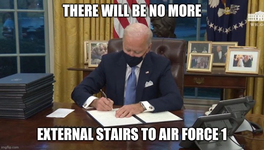 Biden signs | THERE WILL BE NO MORE; EXTERNAL STAIRS TO AIR FORCE 1 | image tagged in biden signs | made w/ Imgflip meme maker