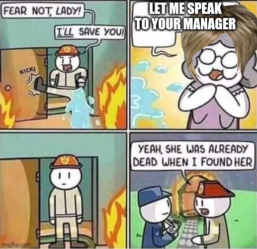 Yeah, she was already dead when I found here. | LET ME SPEAK TO YOUR MANAGER | image tagged in yeah she was already dead when i found here | made w/ Imgflip meme maker