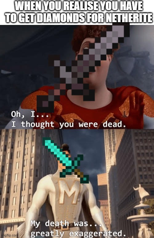 WHEN YOU REALISE YOU HAVE TO GET DIAMONDS FOR NETHERITE | image tagged in blank white template,my death was greatly exaggerated | made w/ Imgflip meme maker