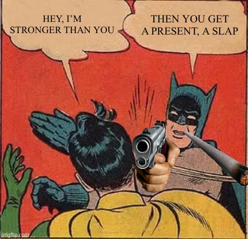 Batman Slapping Robin Meme | HEY, I’M STRONGER THAN YOU; THEN YOU GET A PRESENT, A SLAP | image tagged in memes,batman slapping robin | made w/ Imgflip meme maker