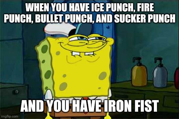 Lmao | WHEN YOU HAVE ICE PUNCH, FIRE PUNCH, BULLET PUNCH, AND SUCKER PUNCH; AND YOU HAVE IRON FIST | image tagged in memes,don't you squidward | made w/ Imgflip meme maker