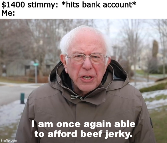 Beef Jerky version 2 | $1400 stimmy: *hits bank account*
Me:; I am once again able to afford beef jerky. | image tagged in bernie sanders once again asking,beef jerky,stimulus,memes | made w/ Imgflip meme maker