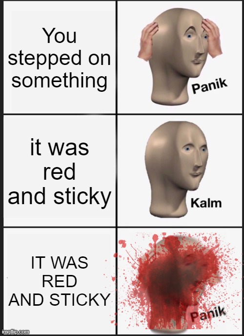 a sign of a serial killer | You stepped on something; it was red and sticky; IT WAS RED AND STICKY | image tagged in memes,panik kalm panik | made w/ Imgflip meme maker