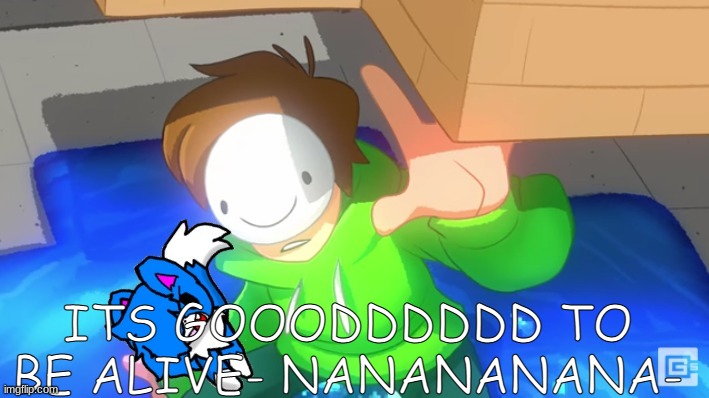SO GOOOOODDDDDDD- | ITS GOOODDDDDD TO BE ALIVE- NANANANANA- | image tagged in dream and cloud | made w/ Imgflip meme maker