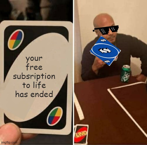 UNO Draw 25 Cards Meme | your free subsription to life has ended | image tagged in memes,uno draw 25 cards,oh wow are you actually reading these tags,change my mind,panik kalm panik,hide the pain harold | made w/ Imgflip meme maker