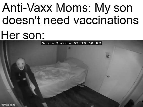 idk | Anti-Vaxx Moms: My son doesn't need vaccinations; Her son: | image tagged in anti-vaxx | made w/ Imgflip meme maker