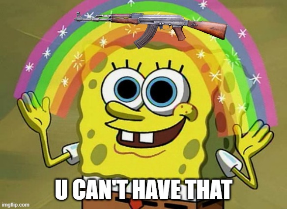 AK-47 | U CAN'T HAVE THAT | image tagged in memes,imagination spongebob | made w/ Imgflip meme maker