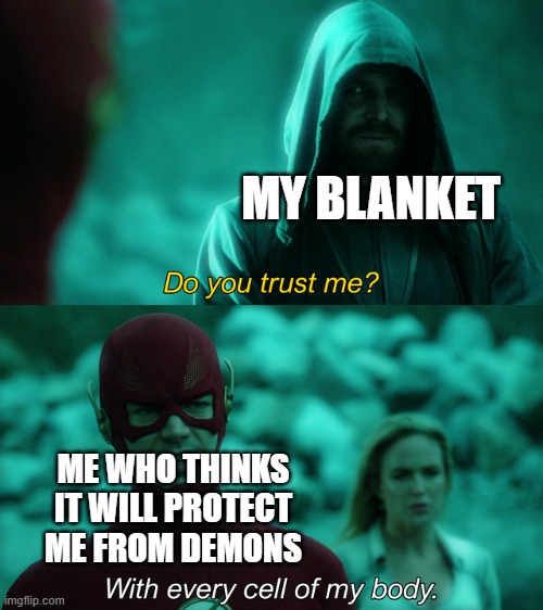 ima be honest here, i actually do this | MY BLANKET; ME WHO THINKS IT WILL PROTECT ME FROM DEMONS | image tagged in do you trust me | made w/ Imgflip meme maker