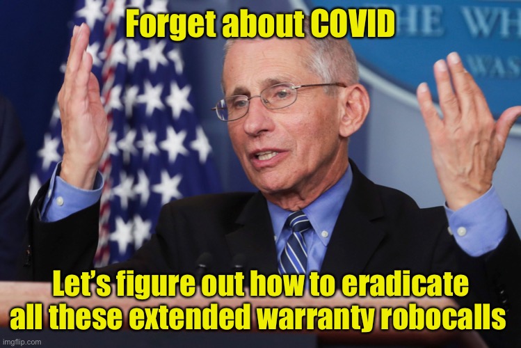 Let’s get our priorities straight | Forget about COVID; Let’s figure out how to eradicate all these extended warranty robocalls | image tagged in dr fauci hands up,warranty,covid-19 | made w/ Imgflip meme maker