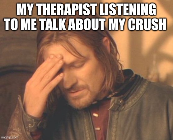 Frustrated Boromir Meme |  MY THERAPIST LISTENING TO ME TALK ABOUT MY CRUSH | image tagged in memes,frustrated boromir | made w/ Imgflip meme maker