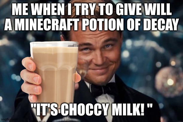 Leonardo Dicaprio Cheers | ME WHEN I TRY TO GIVE WILL A MINECRAFT POTION OF DECAY; "IT'S CHOCCY MILK! " | image tagged in memes,leonardo dicaprio cheers | made w/ Imgflip meme maker