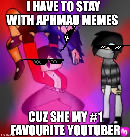 Aphmau | I HAVE TO STAY WITH APHMAU MEMES; CUZ SHE MY #1 FAVOURITE YOUTUBER | image tagged in aphmau | made w/ Imgflip meme maker