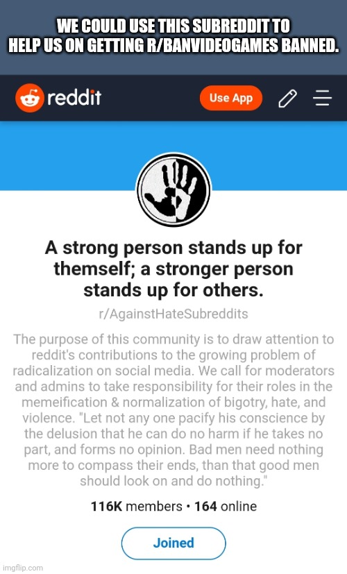 I think that this sub reddit could help us out alot | WE COULD USE THIS SUBREDDIT TO HELP US ON GETTING R/BANVIDEOGAMES BANNED. | made w/ Imgflip meme maker