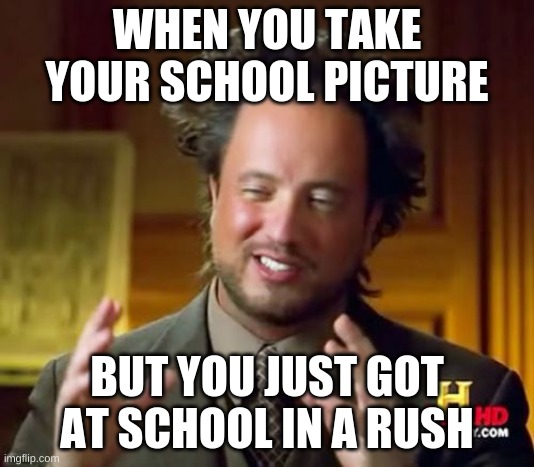 Ancient Aliens Meme | WHEN YOU TAKE YOUR SCHOOL PICTURE; BUT YOU JUST GOT AT SCHOOL IN A RUSH | image tagged in memes,ancient aliens | made w/ Imgflip meme maker