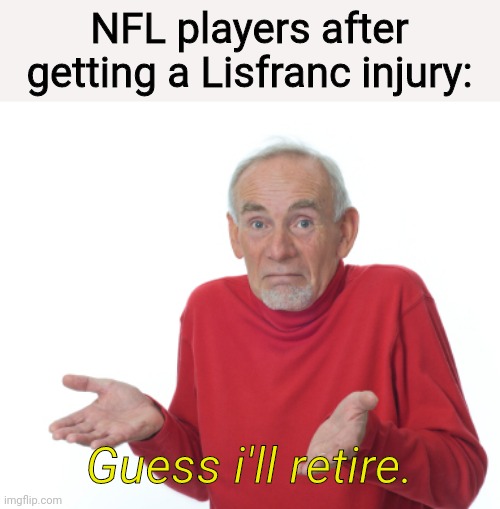 Lisfranc injury, destroyer of careers. |  NFL players after getting a Lisfranc injury:; Guess i'll retire. | image tagged in guess i'll die | made w/ Imgflip meme maker