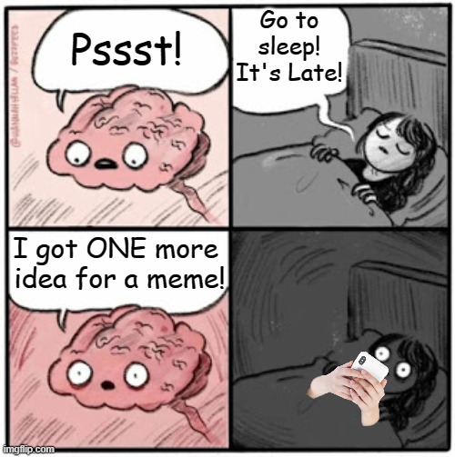 Just one more... | Go to
sleep! It's Late! Pssst! I got ONE more
 idea for a meme! | image tagged in brain before sleep | made w/ Imgflip meme maker