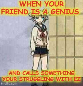 Smart kids |  WHEN YOUR FRIEND IS A GENIUS; AND CALLS SOMETHING YOUR STRUGGLING WITH EZ | image tagged in mha | made w/ Imgflip meme maker