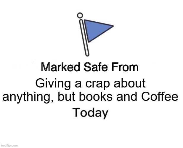 Marked Safe From | Giving a crap about anything, but books and Coffee | image tagged in memes,marked safe from | made w/ Imgflip meme maker