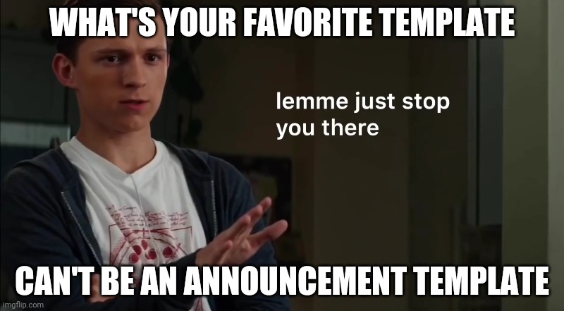 Lemme just stop you there | WHAT'S YOUR FAVORITE TEMPLATE; CAN'T BE AN ANNOUNCEMENT TEMPLATE | image tagged in lemme just stop you there | made w/ Imgflip meme maker
