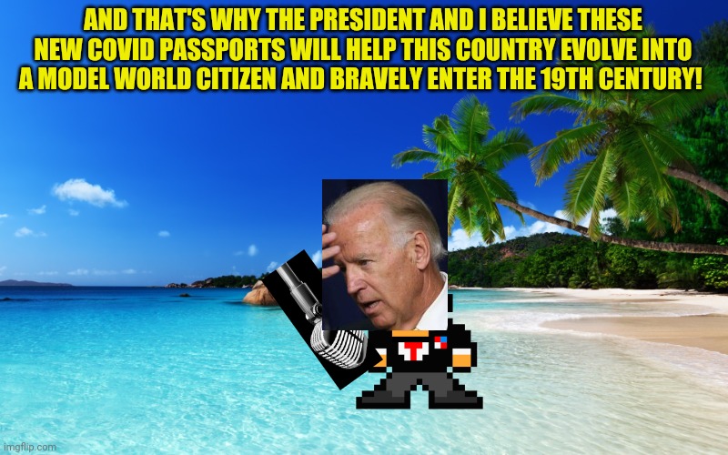 Uncle Joe explains why you need a forehead tattoo to get on a plane | AND THAT'S WHY THE PRESIDENT AND I BELIEVE THESE NEW COVID PASSPORTS WILL HELP THIS COUNTRY EVOLVE INTO A MODEL WORLD CITIZEN AND BRAVELY EN | image tagged in tropical island birthday,this isn't photoshop,stop saying its photoshop,the mic is just really big,the tatto is for your safety | made w/ Imgflip meme maker