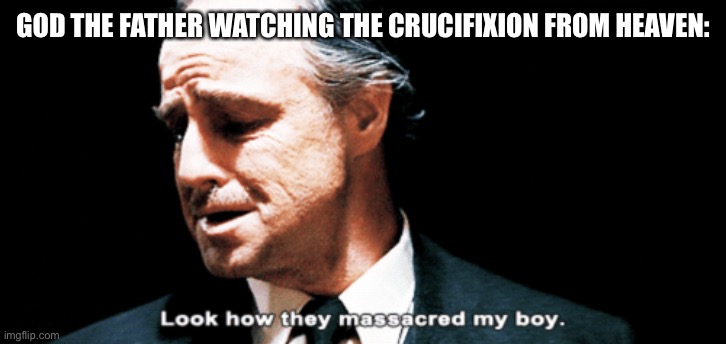 Look how they massacred my boy | GOD THE FATHER WATCHING THE CRUCIFIXION FROM HEAVEN: | image tagged in look how they massacred my boy | made w/ Imgflip meme maker