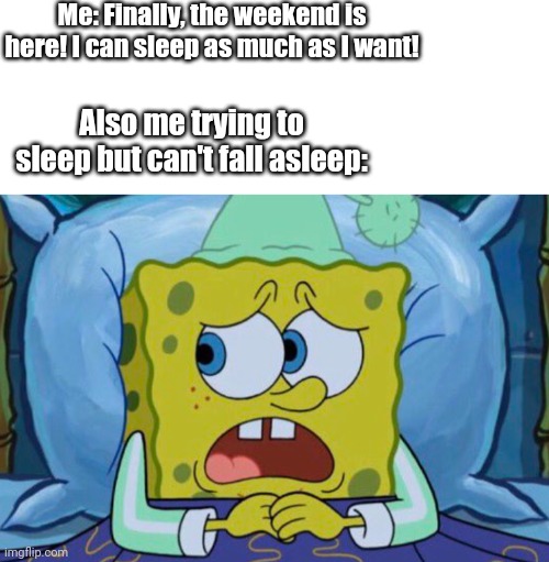 Me: Finally, the weekend is here! I can sleep as much as I want! Also me trying to sleep but can't fall asleep: | image tagged in blank white template,spongebob can't sleep | made w/ Imgflip meme maker