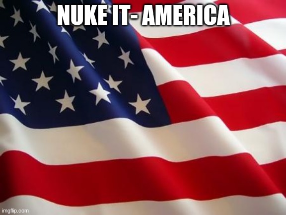 American flag | NUKE IT- AMERICA | image tagged in american flag | made w/ Imgflip meme maker