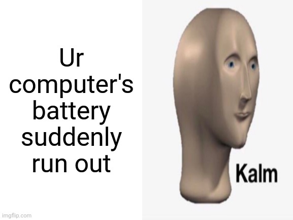 Ur computer's battery suddenly run out | made w/ Imgflip meme maker