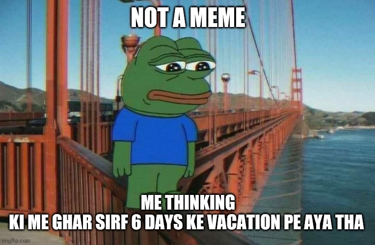 Thak gaya hu bro | NOT A MEME; ME THINKING
KI ME GHAR SIRF 6 DAYS KE VACATION PE AYA THA | image tagged in thak gaya hu bro | made w/ Imgflip meme maker