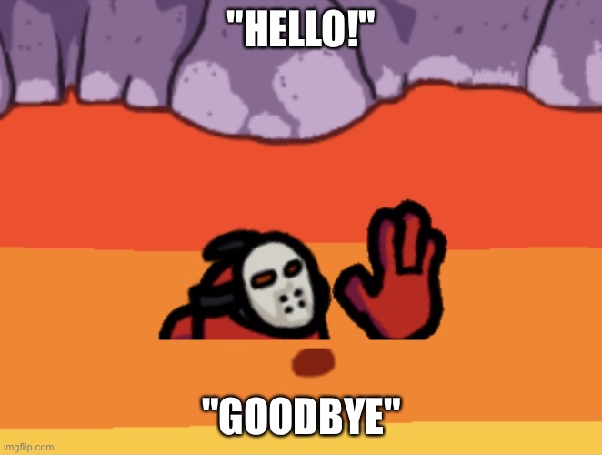 Hello Goodbye | "HELLO!"; "GOODBYE" | image tagged in among us player in lava,memes | made w/ Imgflip meme maker