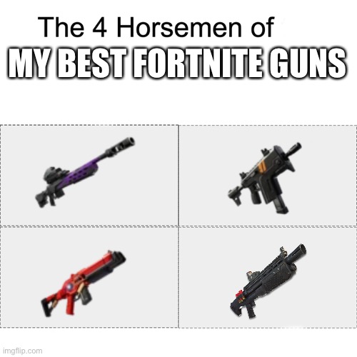 (Made 4 months ago) my opinion on best guns but it is outdated, I like rail gun as well | MY BEST FORTNITE GUNS | image tagged in four horsemen,opinion,fortnite | made w/ Imgflip meme maker