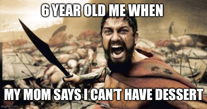 Eat your vegetables kids | 6 YEAR OLD ME WHEN; MY MOM SAYS I CAN’T HAVE DESSERT | image tagged in memes,sparta leonidas | made w/ Imgflip meme maker