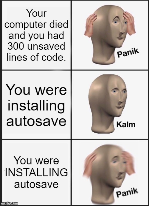 Panik Kalm Panik | Your computer died and you had 300 unsaved lines of code. You were installing autosave; You were INSTALLING autosave | image tagged in memes,panik kalm panik | made w/ Imgflip meme maker