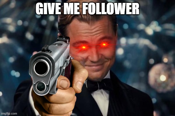 GIVE ME FOLLOWER! | GIVE ME FOLLOWER | image tagged in memes,leonardo dicaprio cheers | made w/ Imgflip meme maker