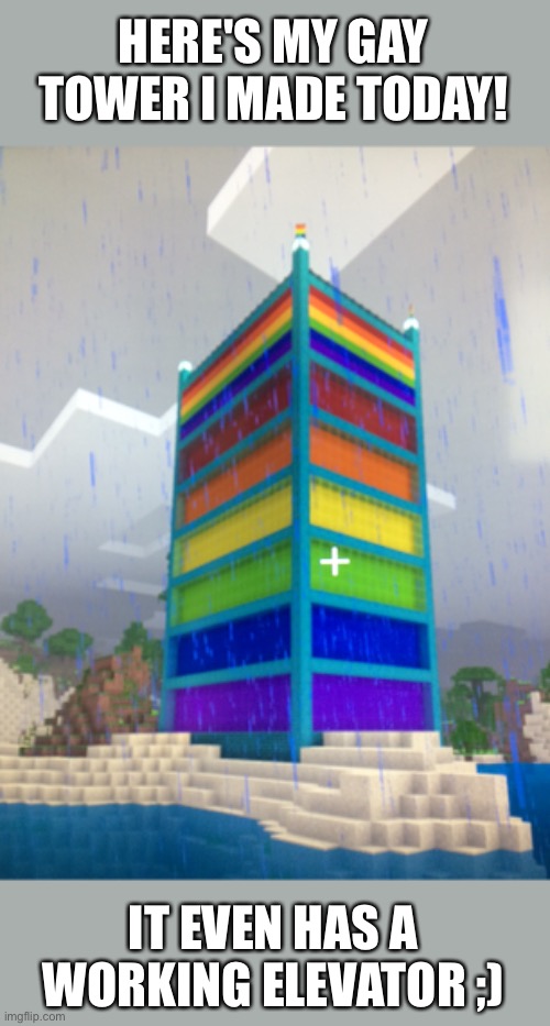 Comment if you want to see more gay builds! | HERE'S MY GAY TOWER I MADE TODAY! IT EVEN HAS A WORKING ELEVATOR ;) | image tagged in minecraft,gay,gay pride,gay rights | made w/ Imgflip meme maker